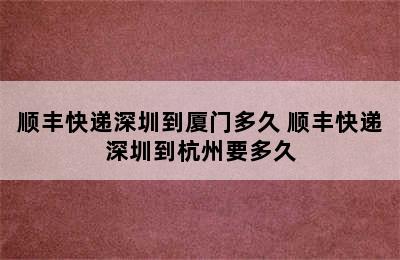 顺丰快递深圳到厦门多久 顺丰快递深圳到杭州要多久